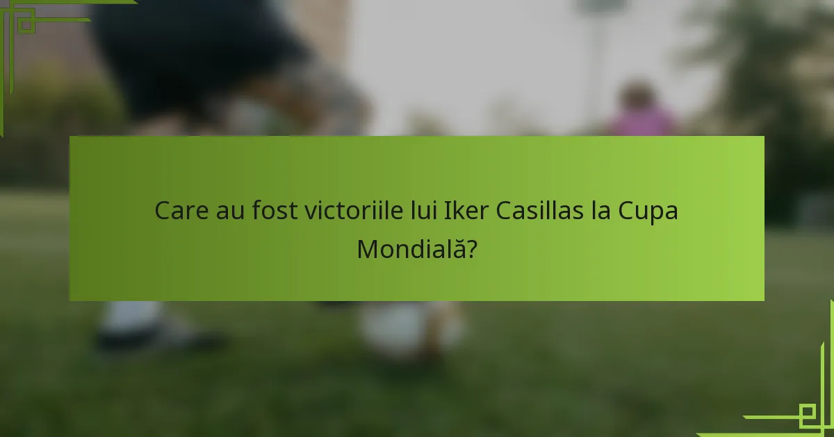 Care au fost victoriile lui Iker Casillas la Cupa Mondială?