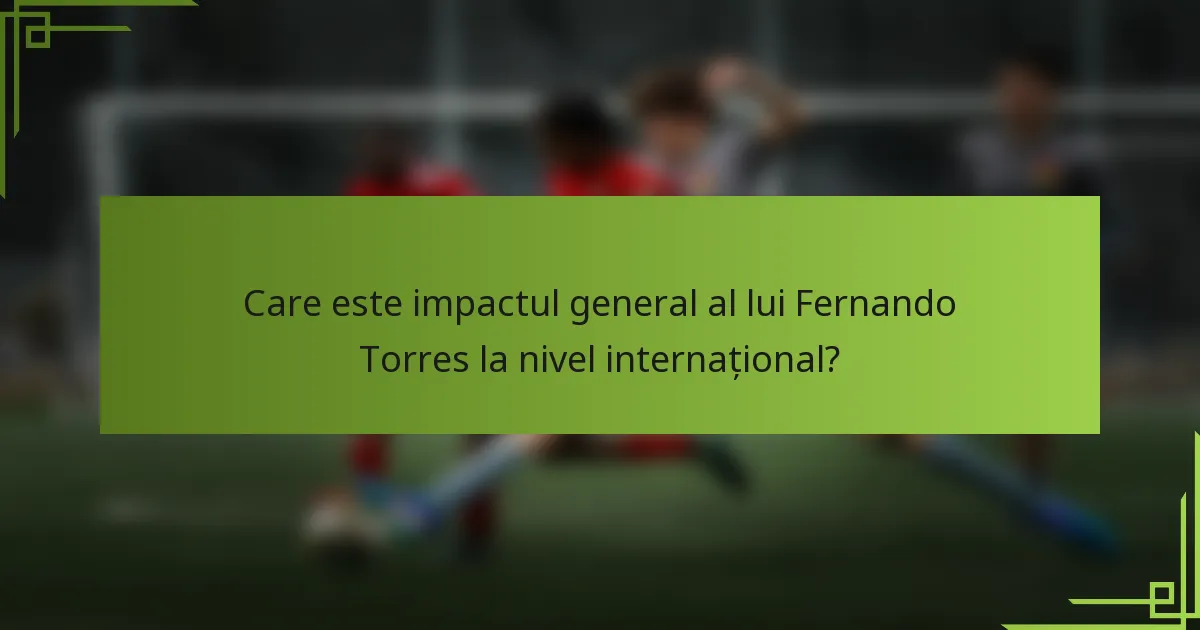 Care este impactul general al lui Fernando Torres la nivel internațional?