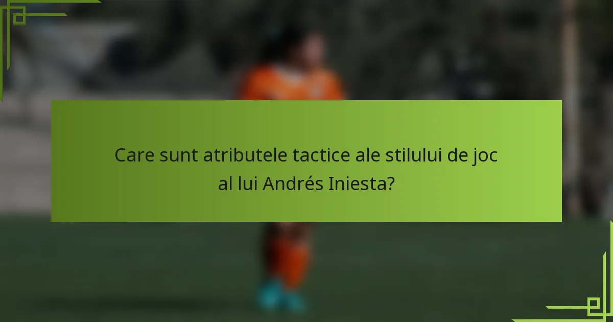 Care sunt atributele tactice ale stilului de joc al lui Andrés Iniesta?