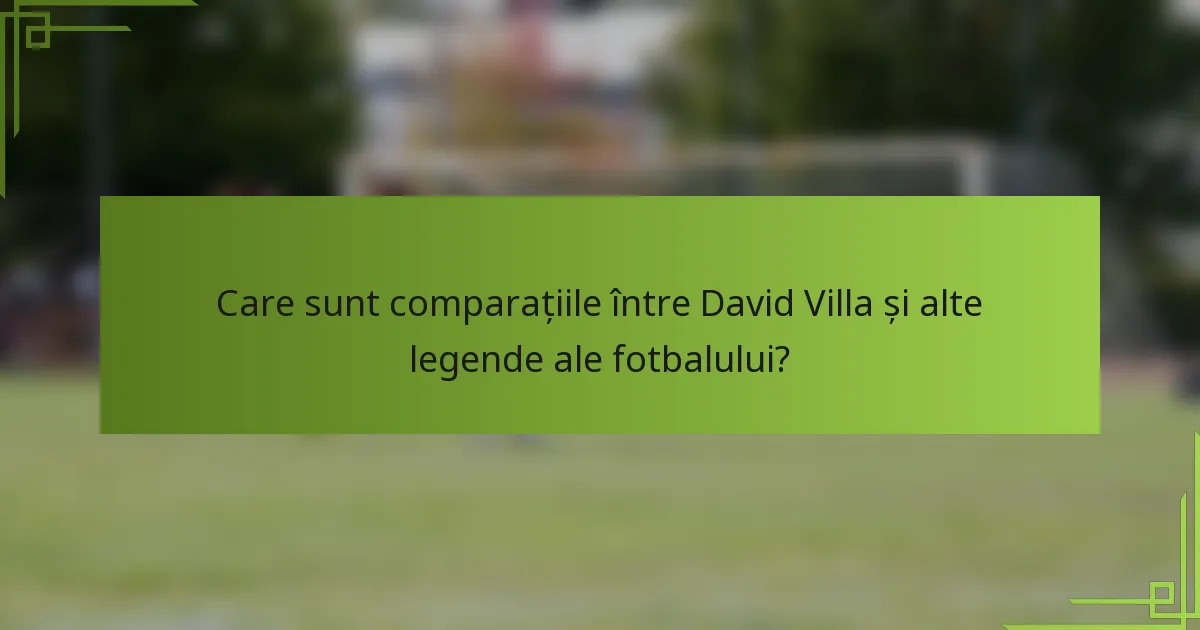 Care sunt comparațiile între David Villa și alte legende ale fotbalului?