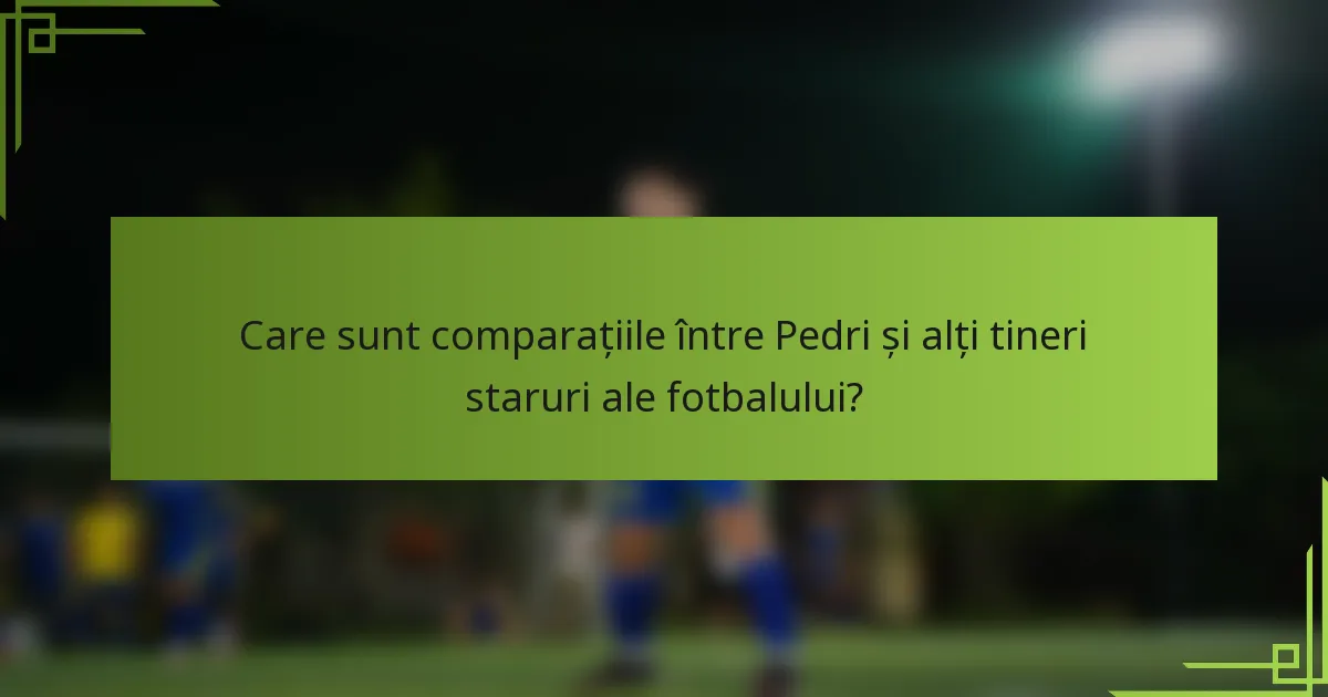 Care sunt comparațiile între Pedri și alți tineri staruri ale fotbalului?