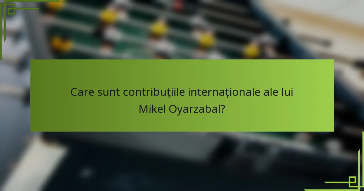 Care sunt contribuțiile internaționale ale lui Mikel Oyarzabal?