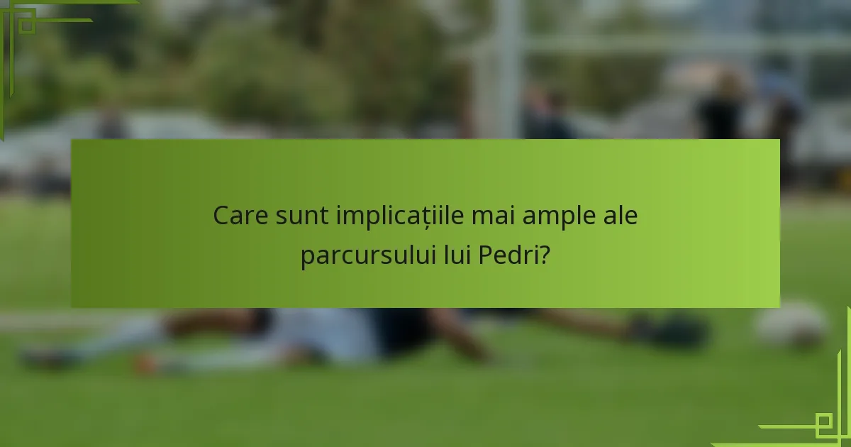 Care sunt implicațiile mai ample ale parcursului lui Pedri?