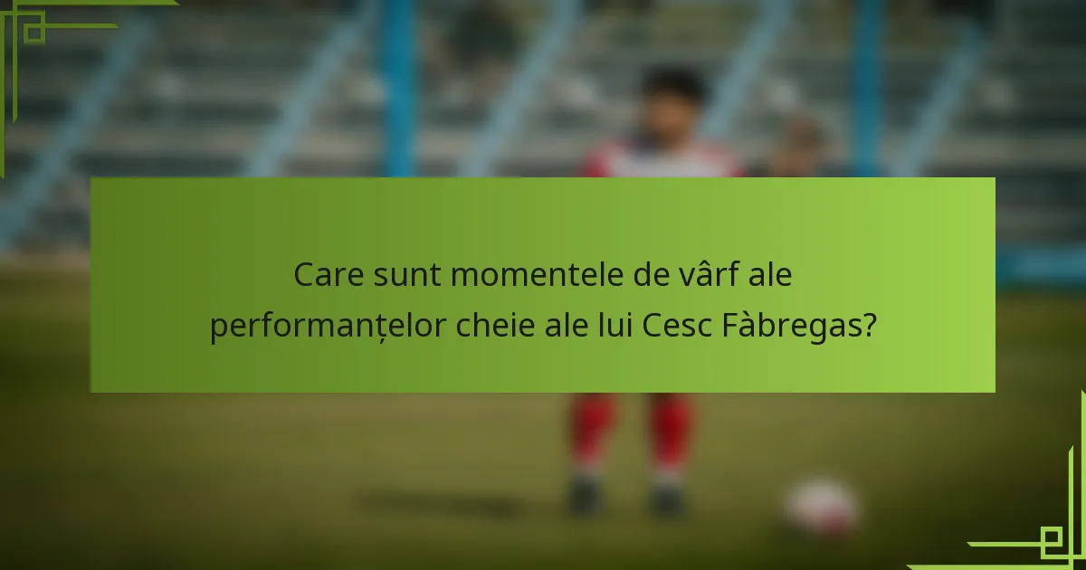 Care sunt momentele de vârf ale performanțelor cheie ale lui Cesc Fàbregas?