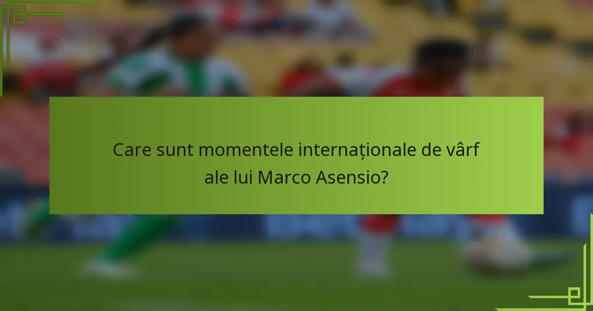 Care sunt momentele internaționale de vârf ale lui Marco Asensio?