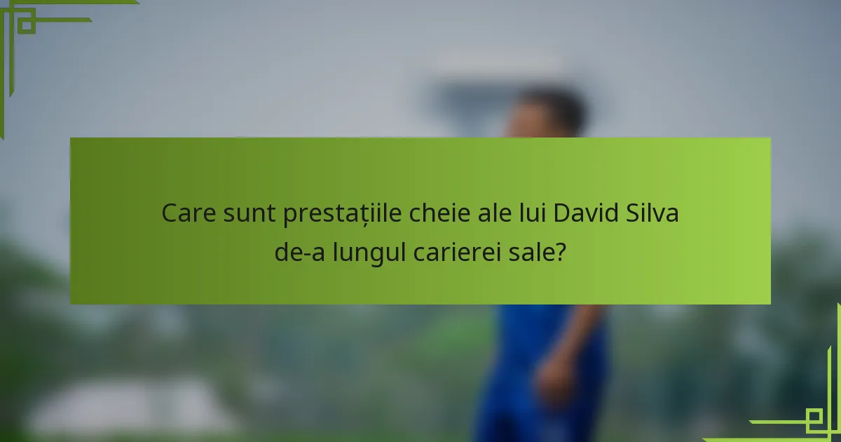 Care sunt prestațiile cheie ale lui David Silva de-a lungul carierei sale?