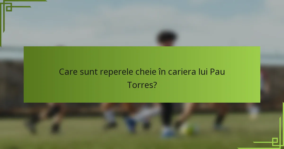 Care sunt reperele cheie în cariera lui Pau Torres?