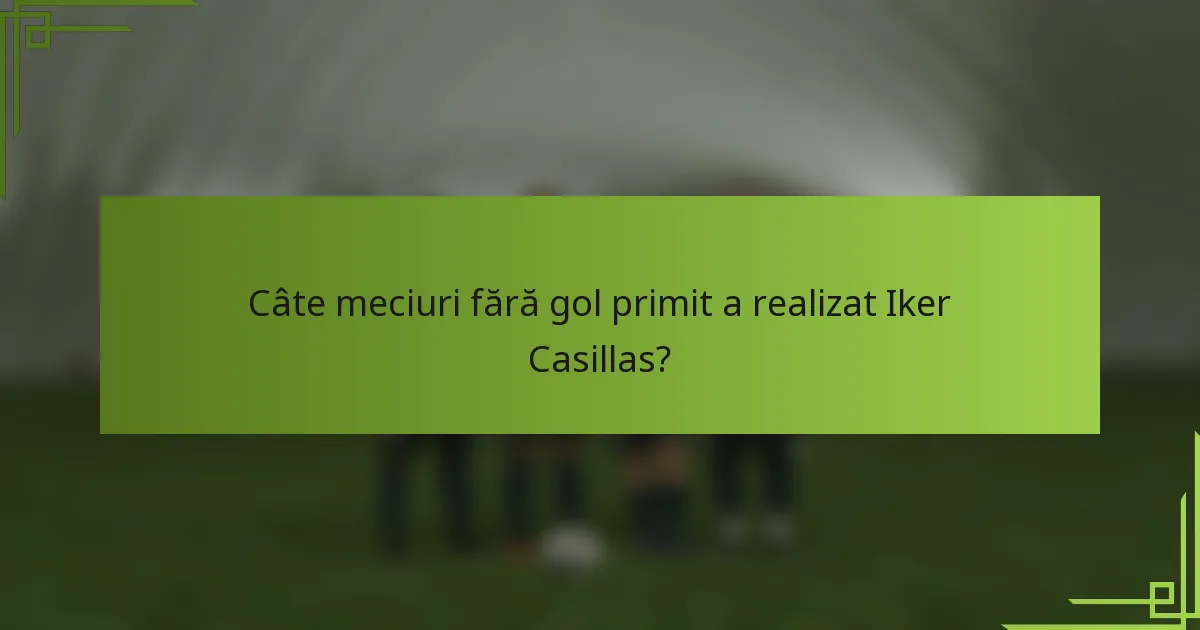 Câte meciuri fără gol primit a realizat Iker Casillas?