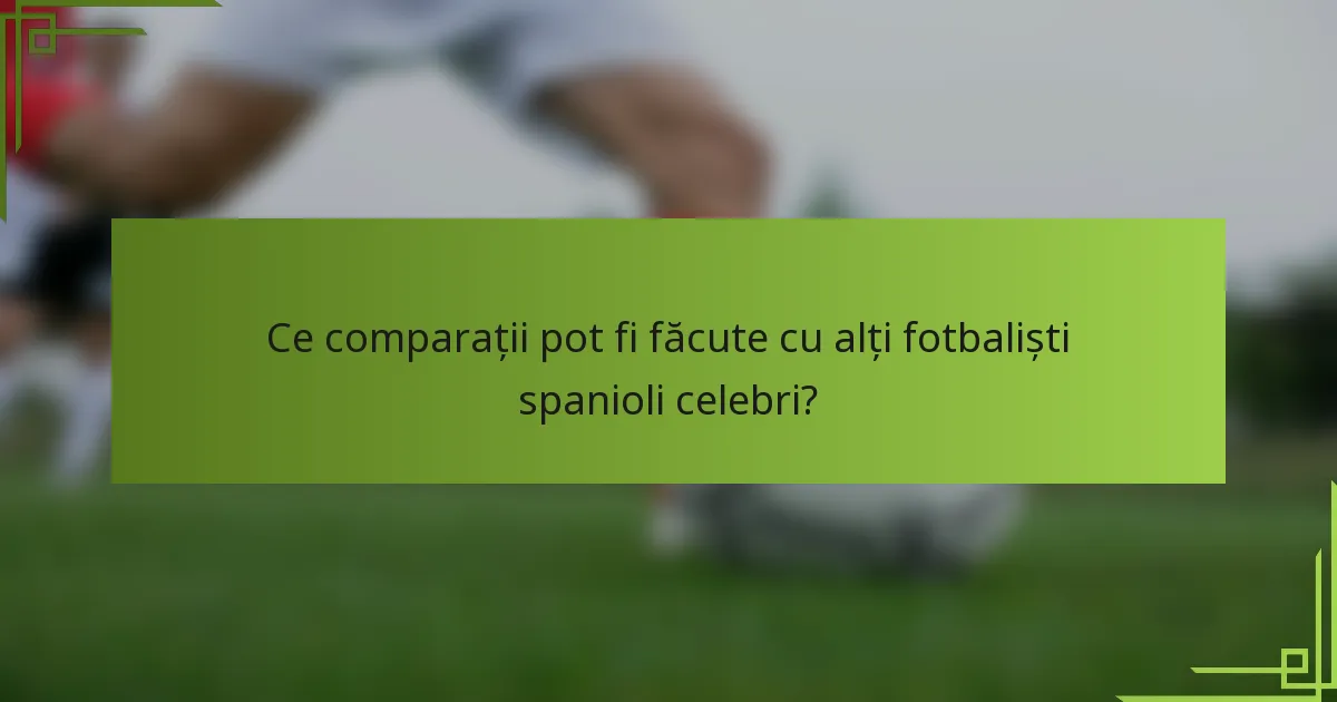Ce comparații pot fi făcute cu alți fotbaliști spanioli celebri?