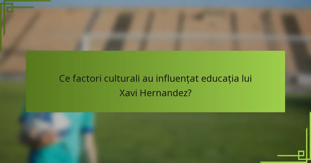 Ce factori culturali au influențat educația lui Xavi Hernandez?