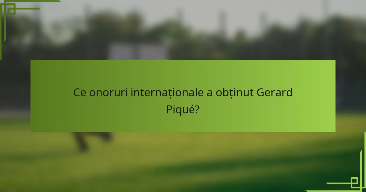 Ce onoruri internaționale a obținut Gerard Piqué?