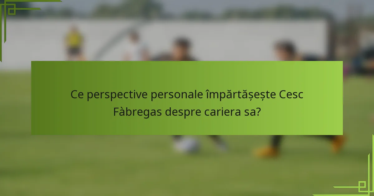 Ce perspective personale împărtășește Cesc Fàbregas despre cariera sa?