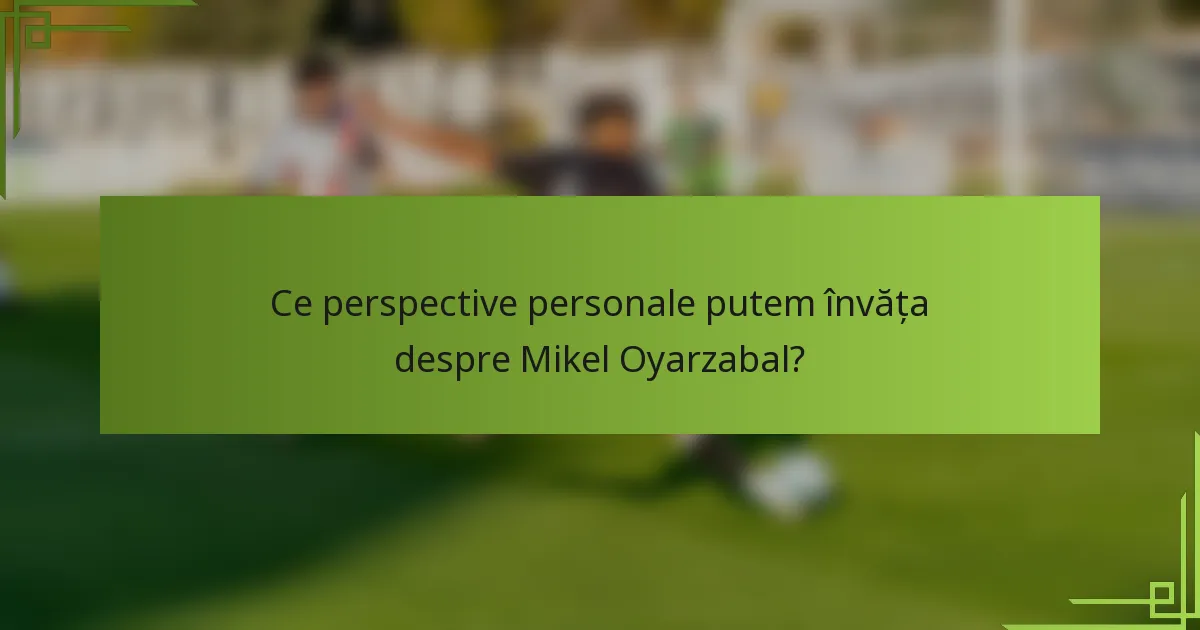 Ce perspective personale putem învăța despre Mikel Oyarzabal?