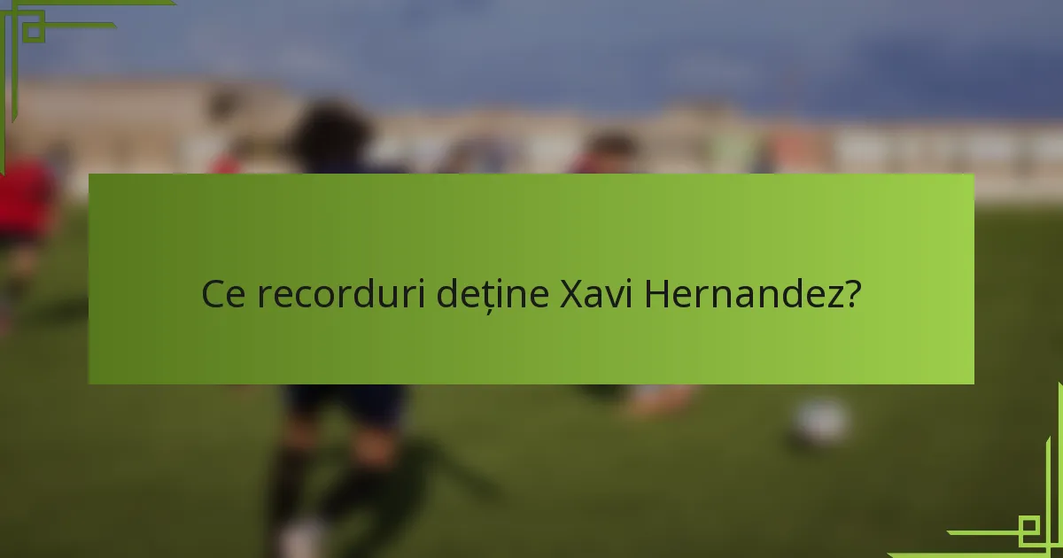 Ce recorduri deține Xavi Hernandez?