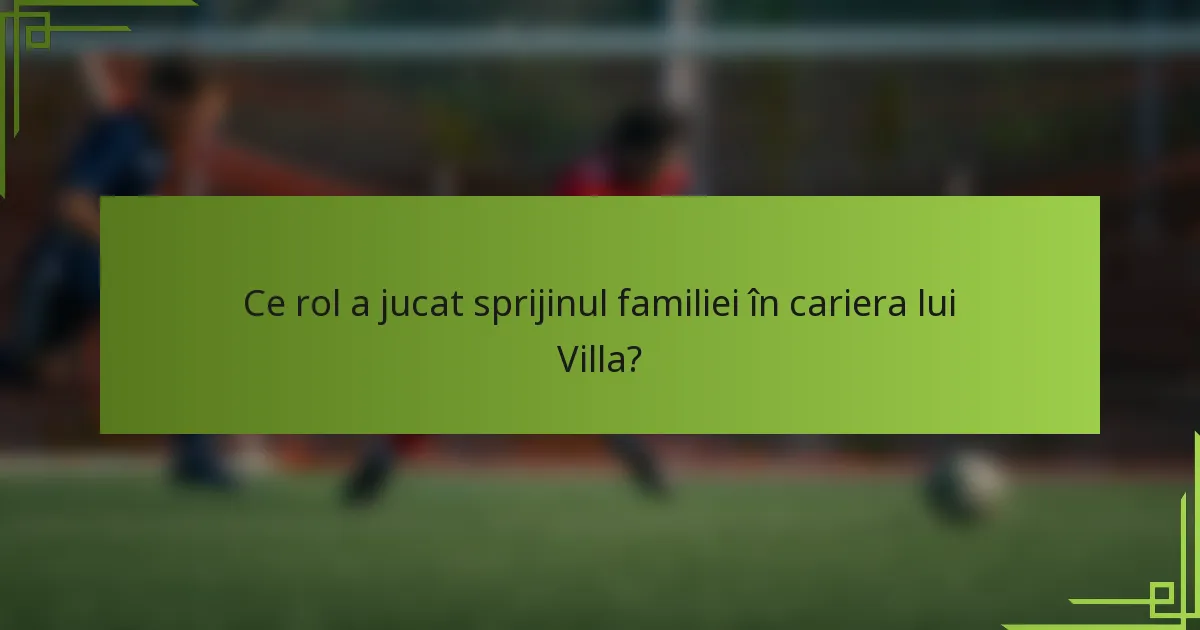 Ce rol a jucat sprijinul familiei în cariera lui Villa?
