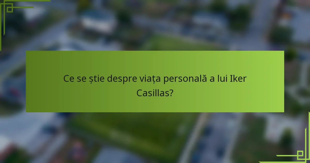 Ce se știe despre viața personală a lui Iker Casillas?