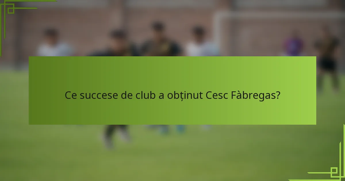 Ce succese de club a obținut Cesc Fàbregas?