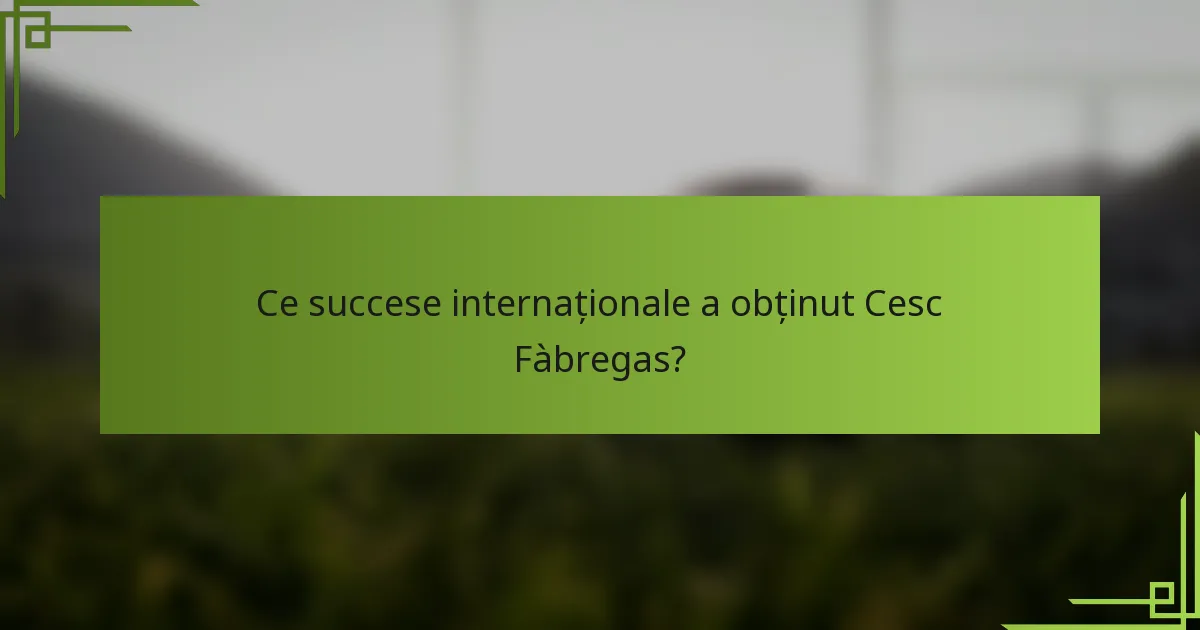 Ce succese internaționale a obținut Cesc Fàbregas?