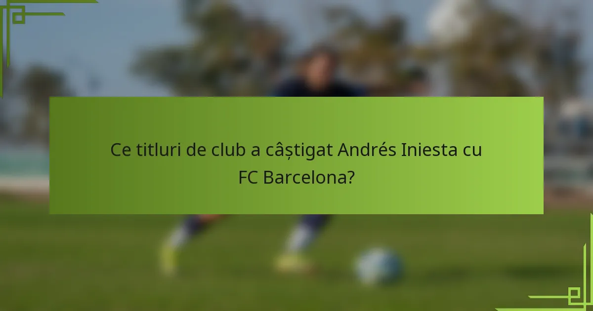 Ce titluri de club a câștigat Andrés Iniesta cu FC Barcelona?
