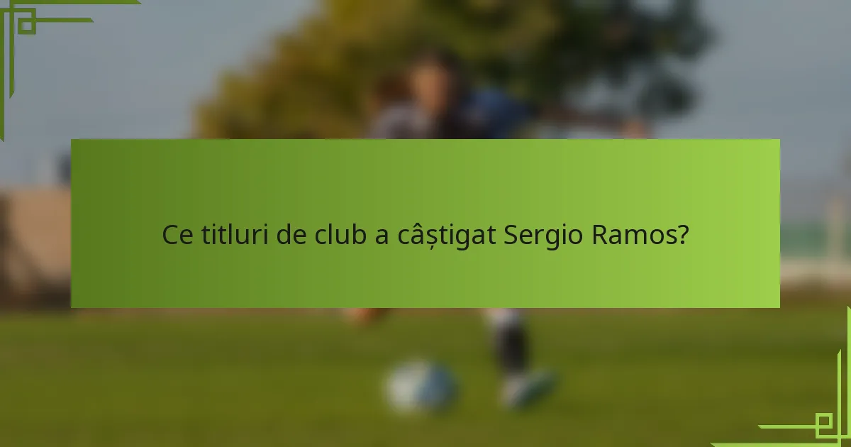 Ce titluri de club a câștigat Sergio Ramos?