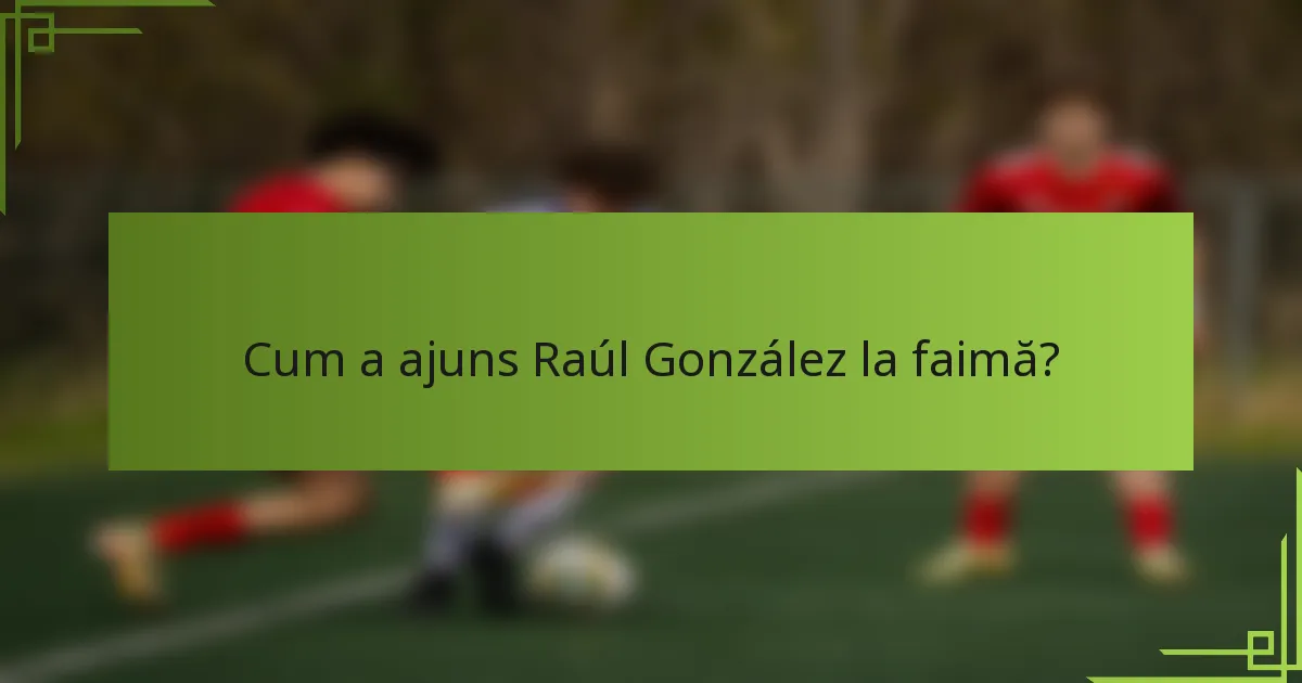 Cum a ajuns Raúl González la faimă?