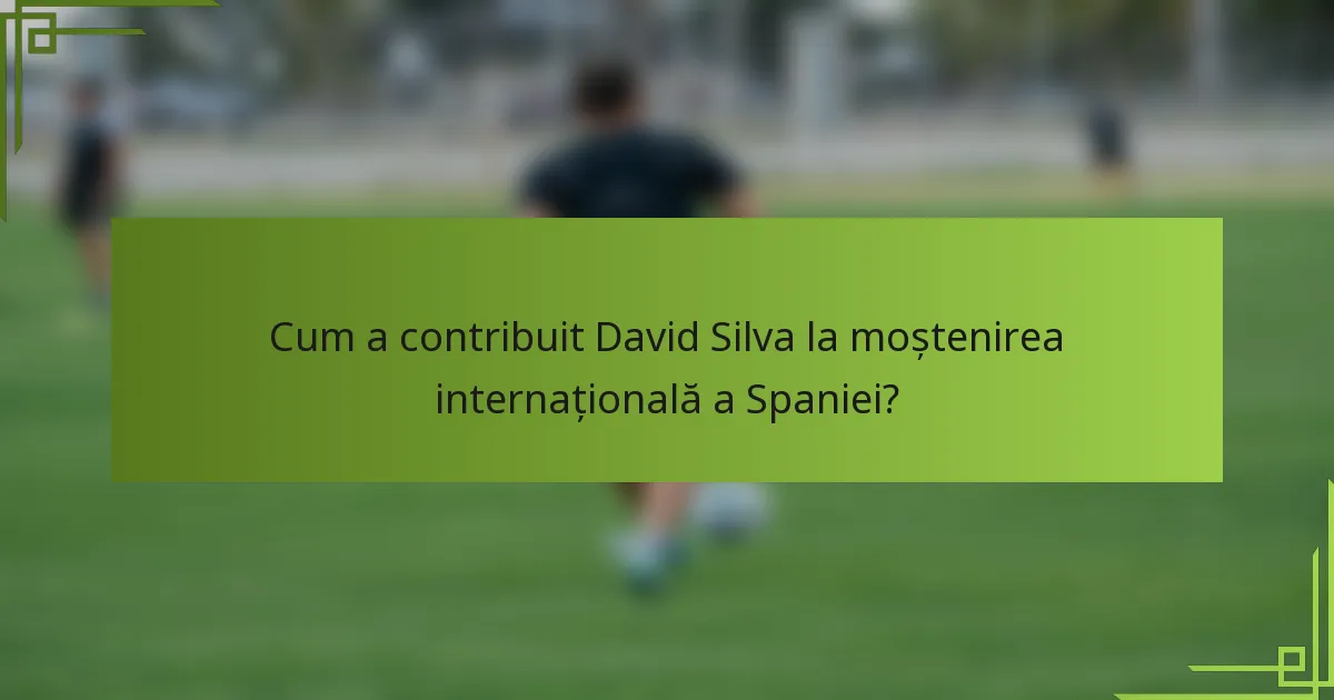 Cum a contribuit David Silva la moștenirea internațională a Spaniei?
