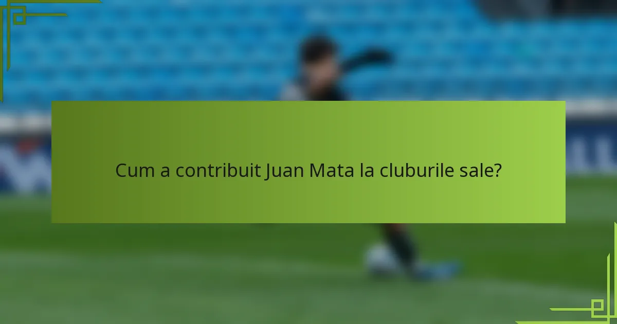 Cum a contribuit Juan Mata la cluburile sale?