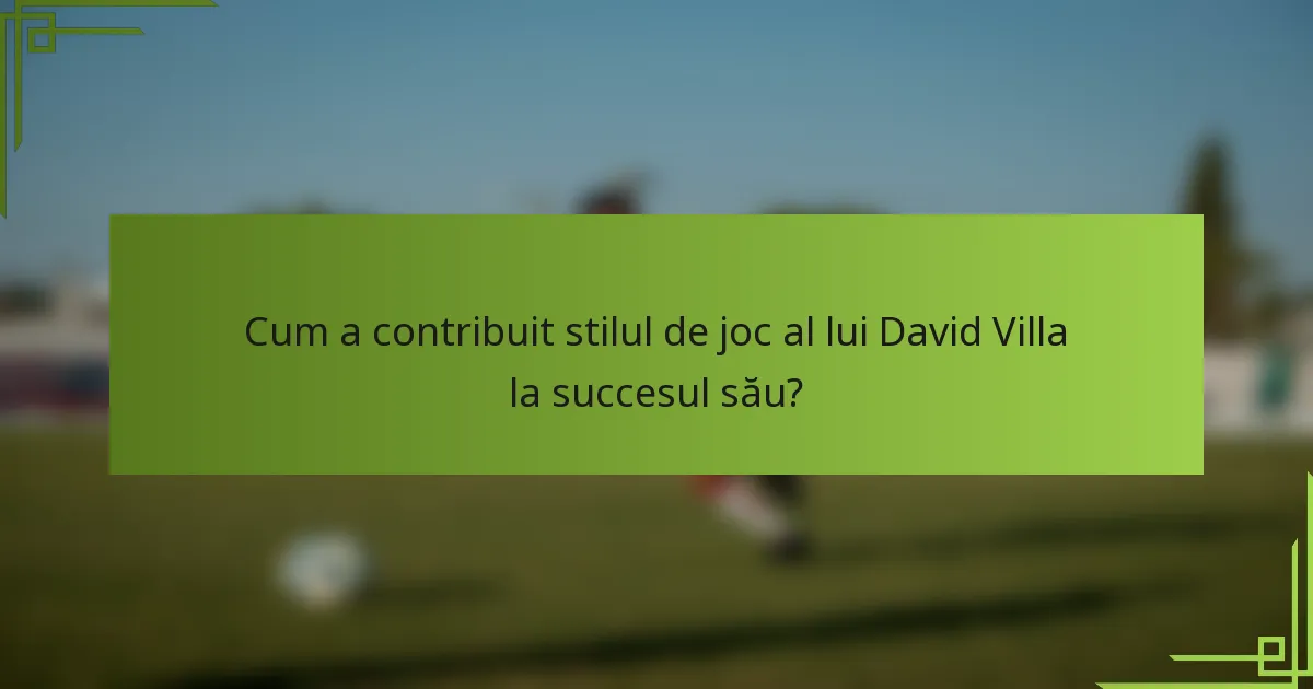 Cum a contribuit stilul de joc al lui David Villa la succesul său?