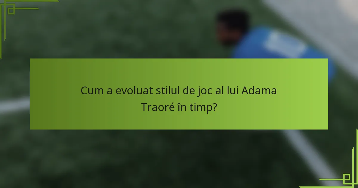 Cum a evoluat stilul de joc al lui Adama Traoré în timp?
