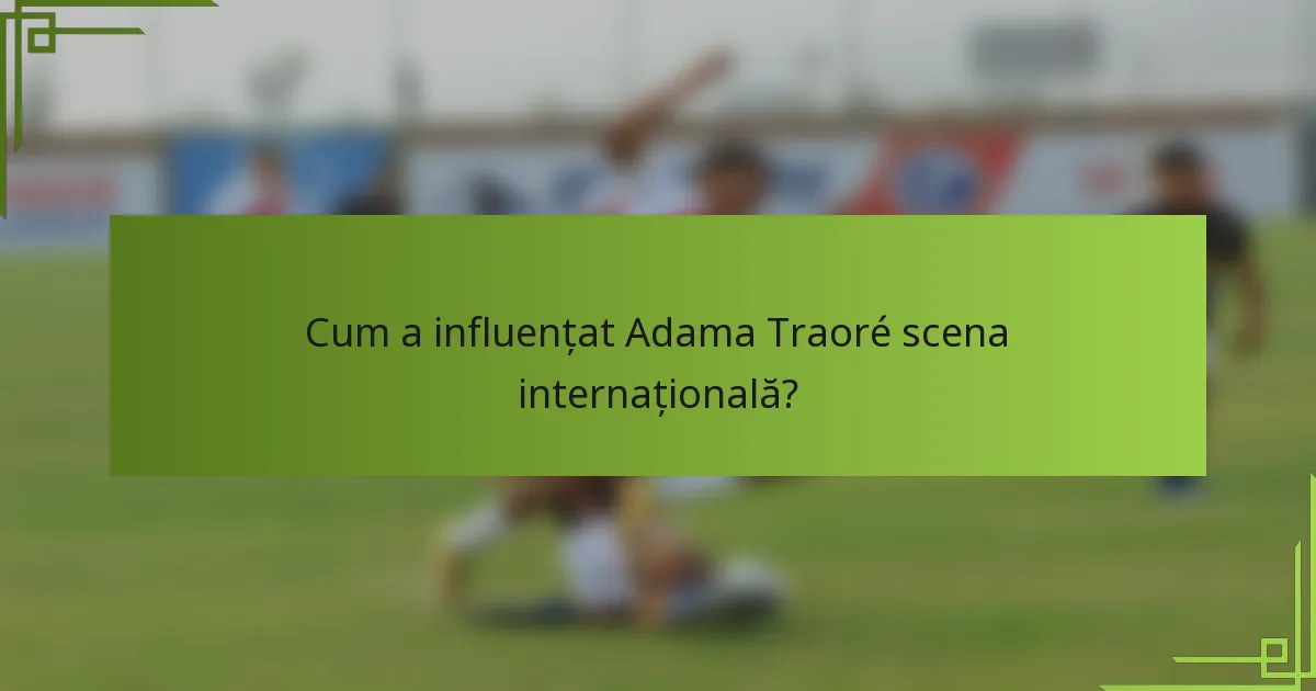 Cum a influențat Adama Traoré scena internațională?