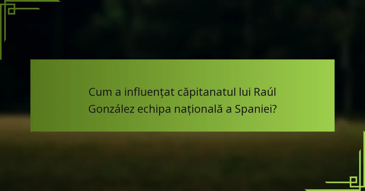 Cum a influențat căpitanatul lui Raúl González echipa națională a Spaniei?
