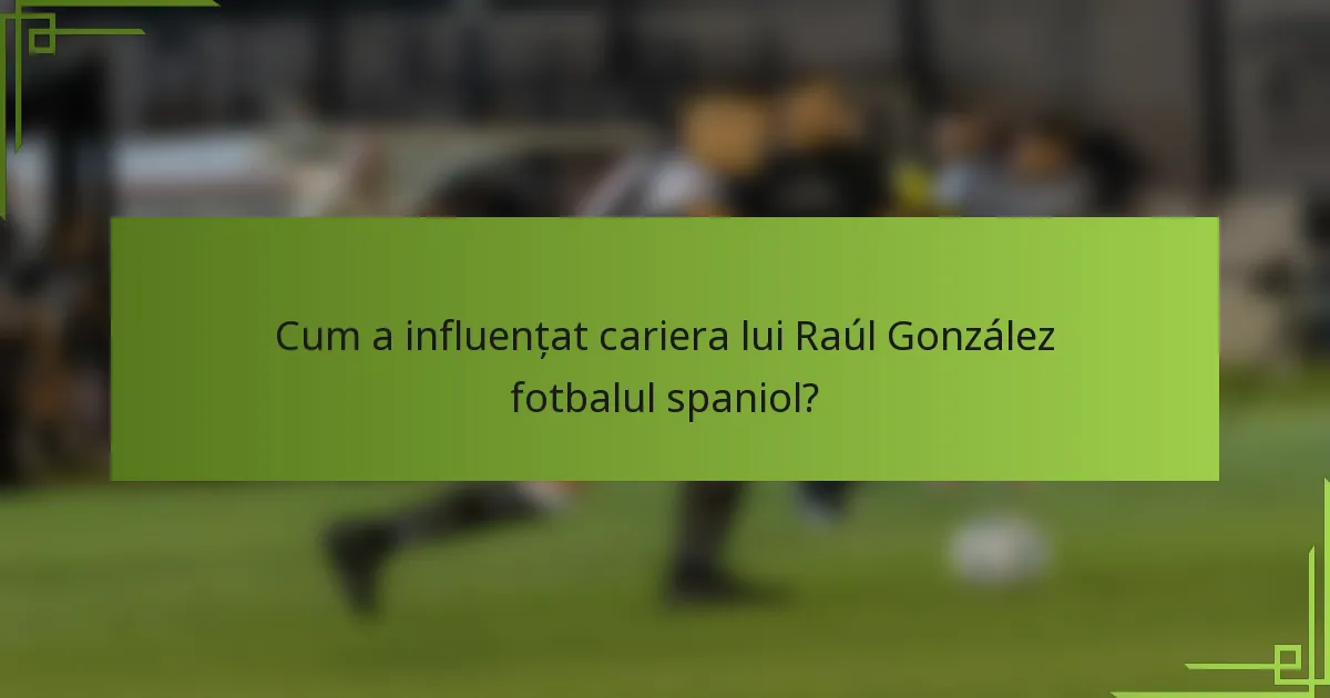 Cum a influențat cariera lui Raúl González fotbalul spaniol?