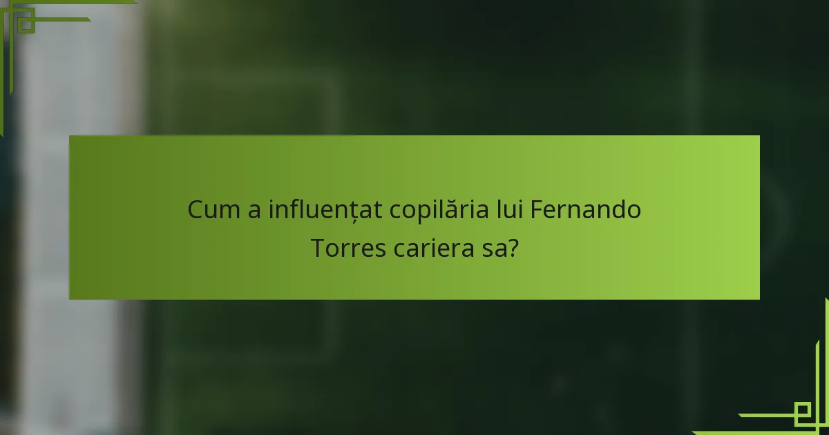 Cum a influențat copilăria lui Fernando Torres cariera sa?