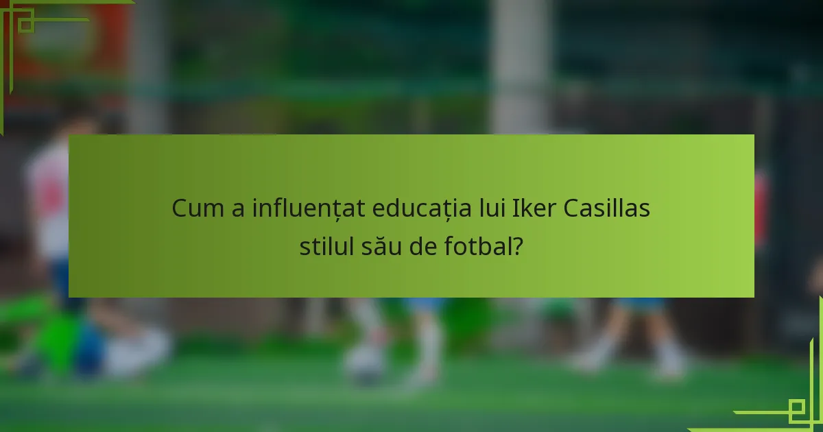 Cum a influențat educația lui Iker Casillas stilul său de fotbal?