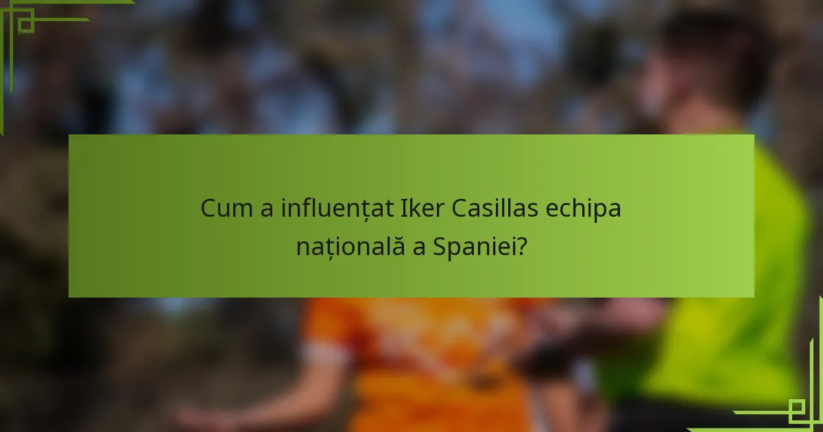 Cum a influențat Iker Casillas echipa națională a Spaniei?