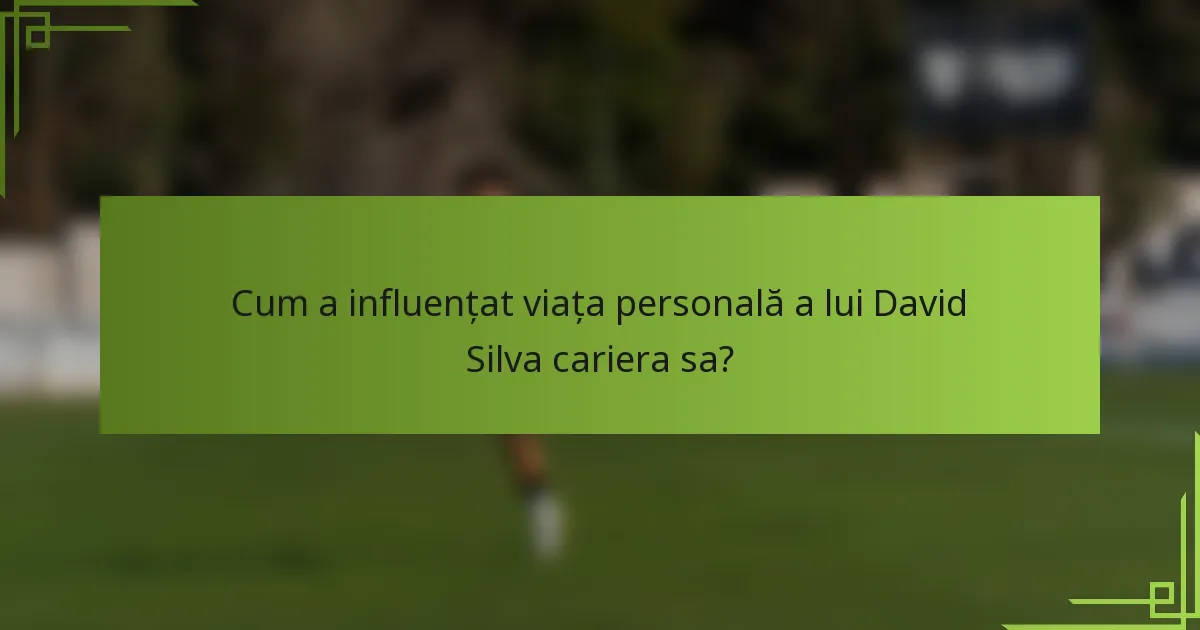 Cum a influențat viața personală a lui David Silva cariera sa?