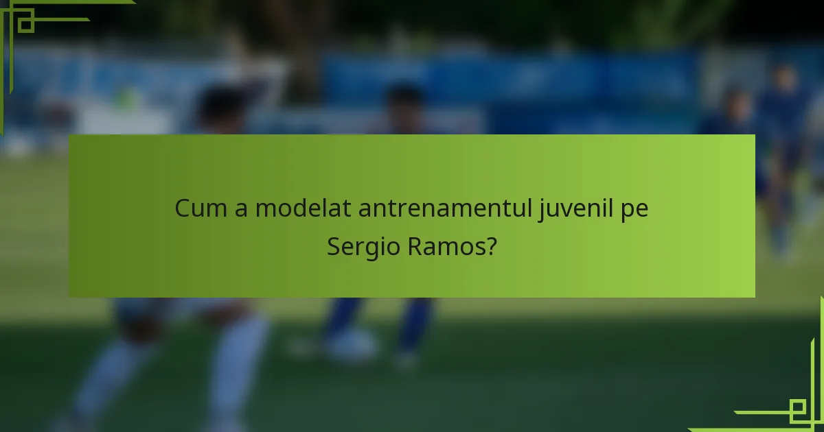 Cum a modelat antrenamentul juvenil pe Sergio Ramos?