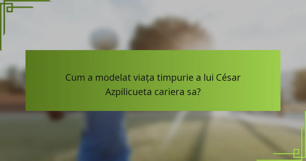 Cum a modelat viața timpurie a lui César Azpilicueta cariera sa?