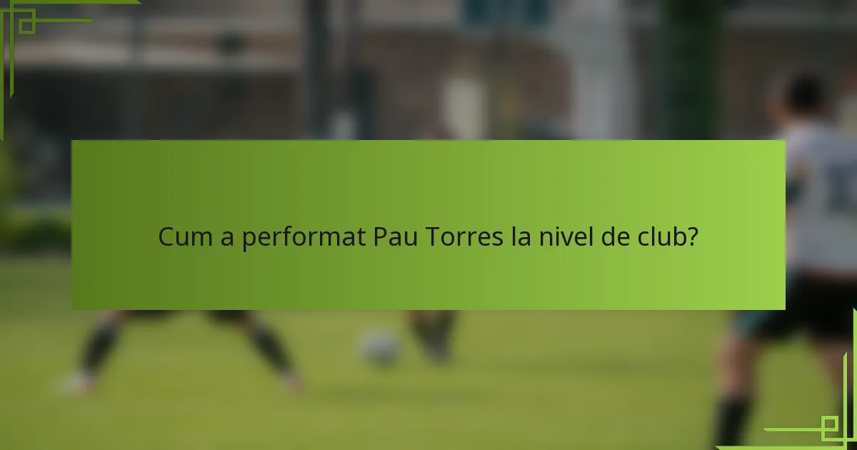 Cum a performat Pau Torres la nivel de club?