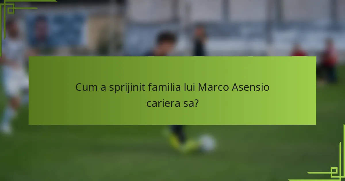 Cum a sprijinit familia lui Marco Asensio cariera sa?
