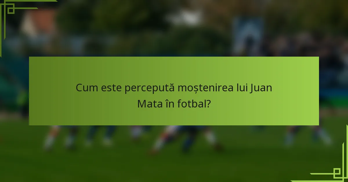 Cum este percepută moștenirea lui Juan Mata în fotbal?