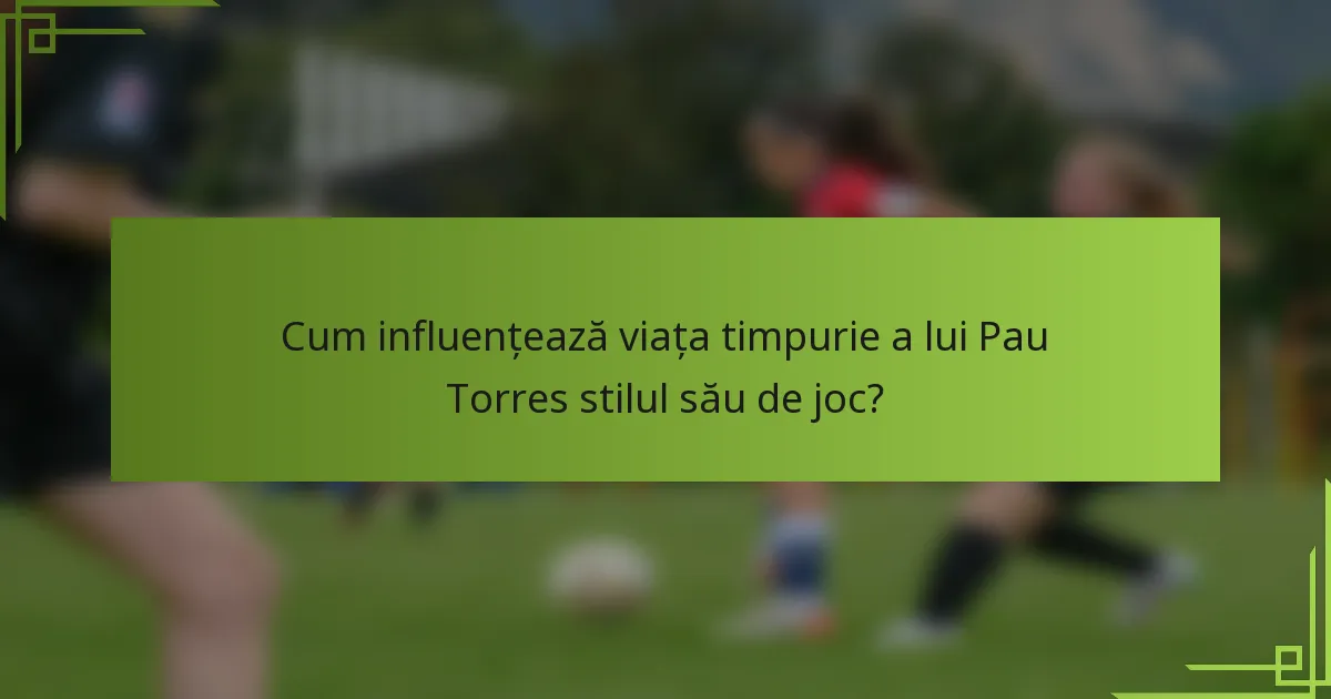 Cum influențează viața timpurie a lui Pau Torres stilul său de joc?