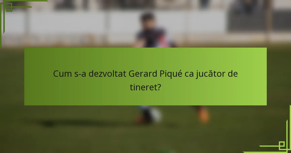 Cum s-a dezvoltat Gerard Piqué ca jucător de tineret?