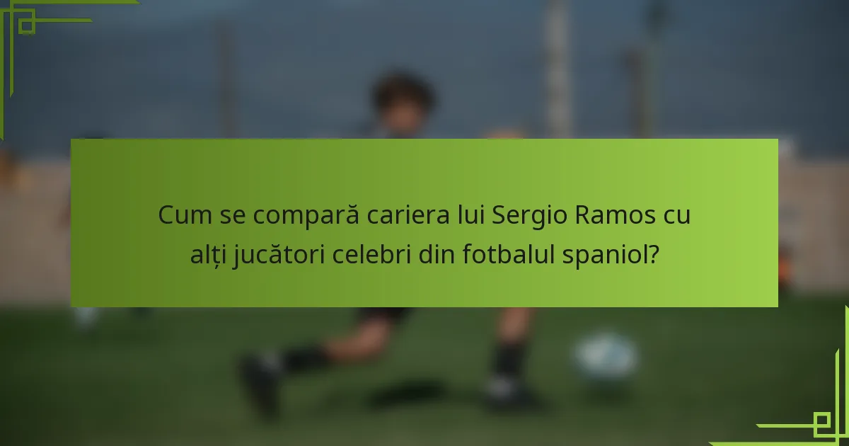Cum se compară cariera lui Sergio Ramos cu alți jucători celebri din fotbalul spaniol?