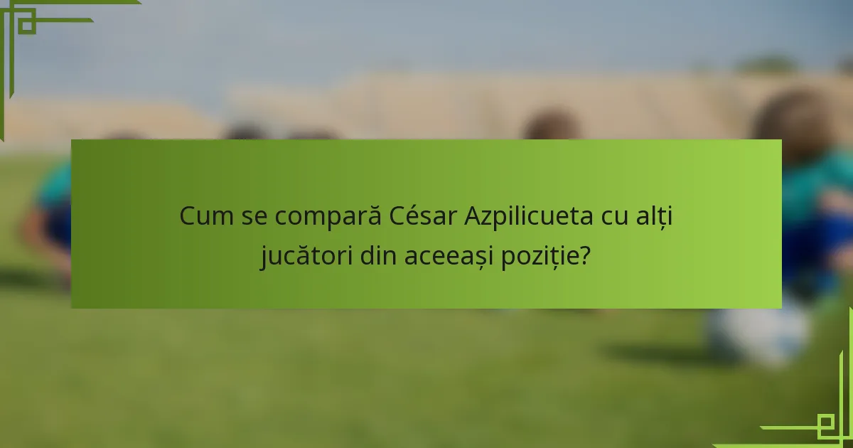 Cum se compară César Azpilicueta cu alți jucători din aceeași poziție?