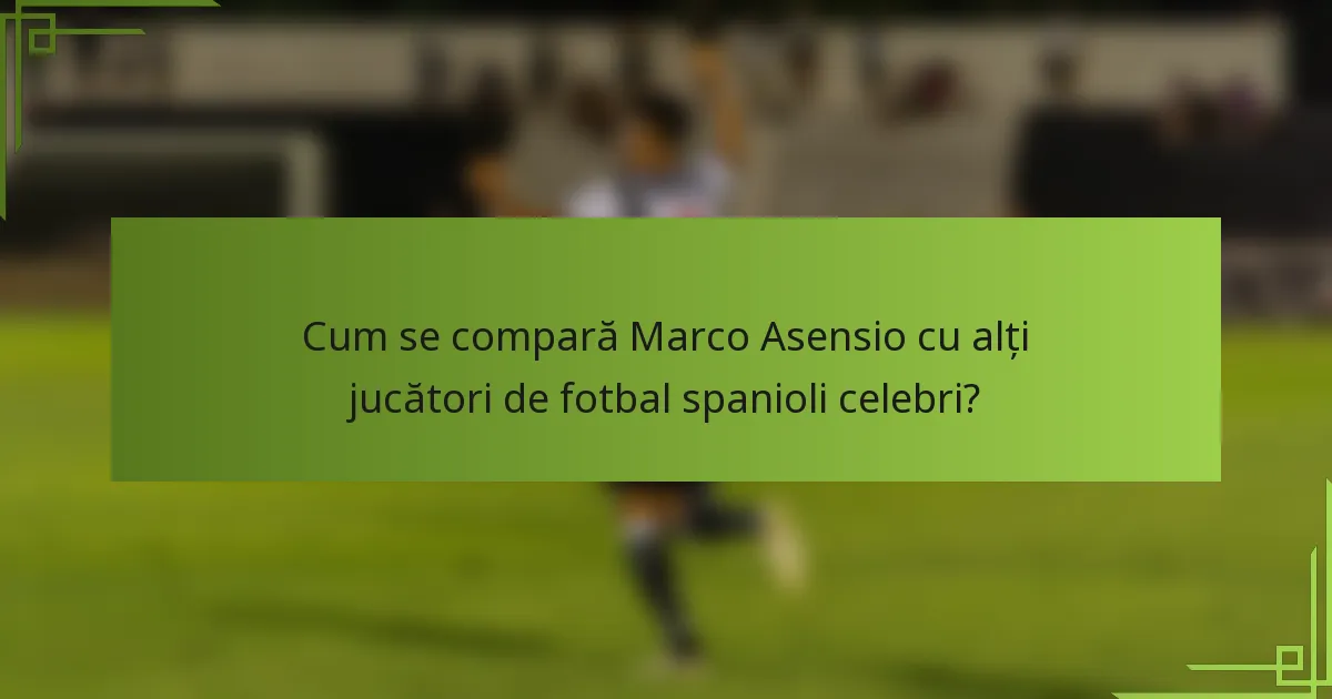 Cum se compară Marco Asensio cu alți jucători de fotbal spanioli celebri?