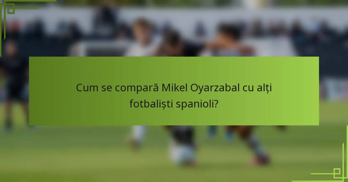 Cum se compară Mikel Oyarzabal cu alți fotbaliști spanioli?