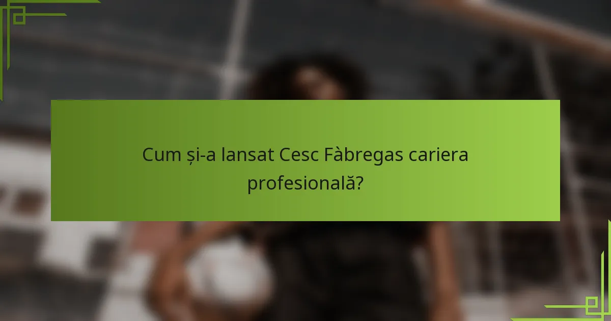 Cum și-a lansat Cesc Fàbregas cariera profesională?