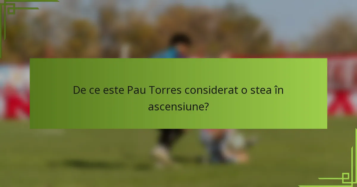 De ce este Pau Torres considerat o stea în ascensiune?