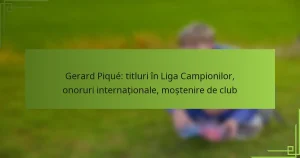 Gerard Piqué: titluri în Liga Campionilor, onoruri internaționale, moștenire de club